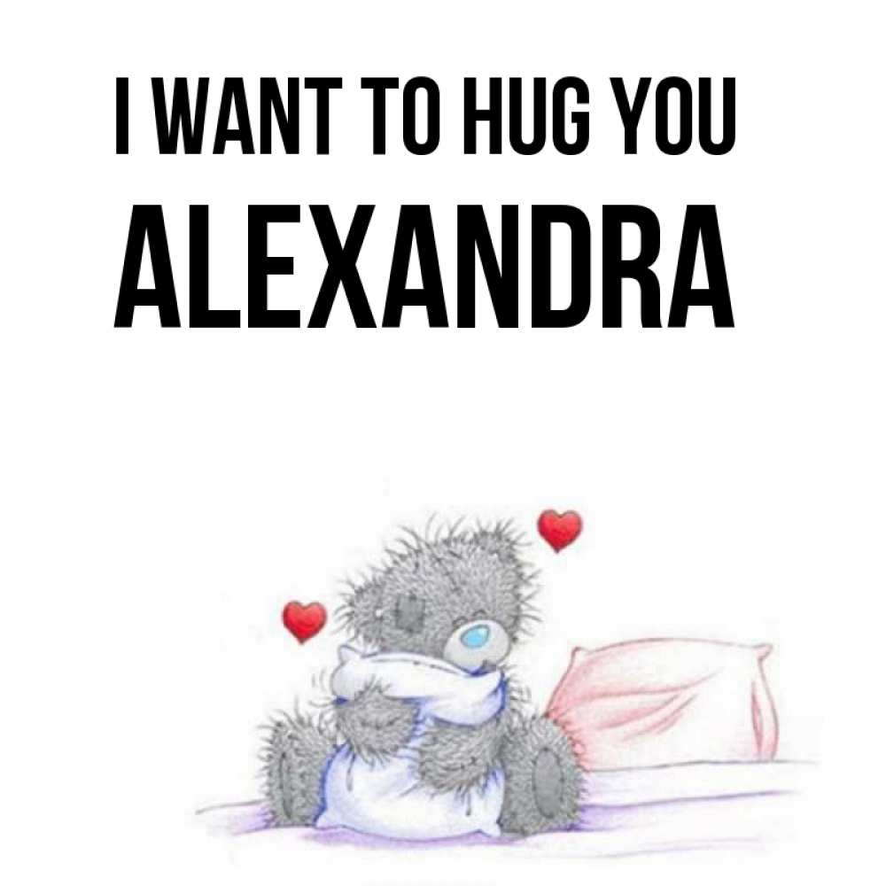 Greetings card с именем, Alexandra I want to hug you сердечки мишка Тедди и кроватка Greetings with text for free download 