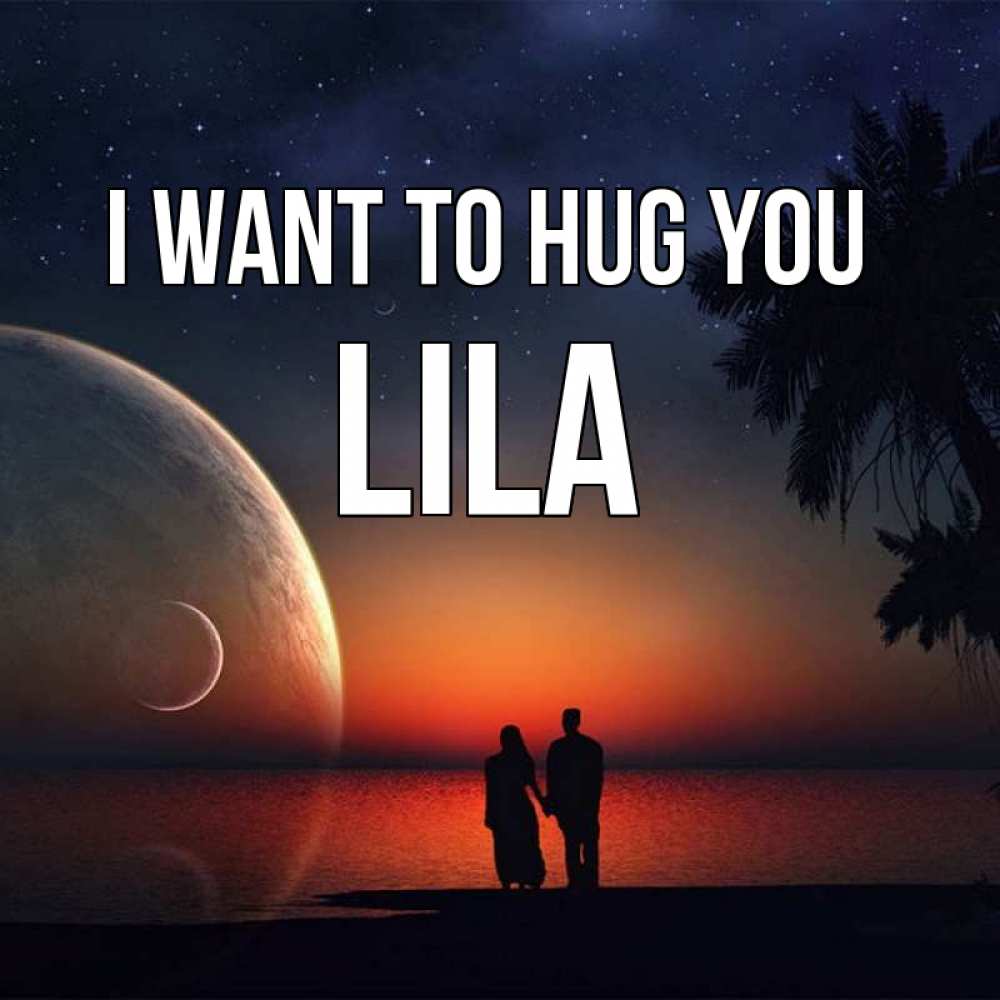 Greetings card с именем, Lila I want to hug you восход спутников Greetings with text for free download 