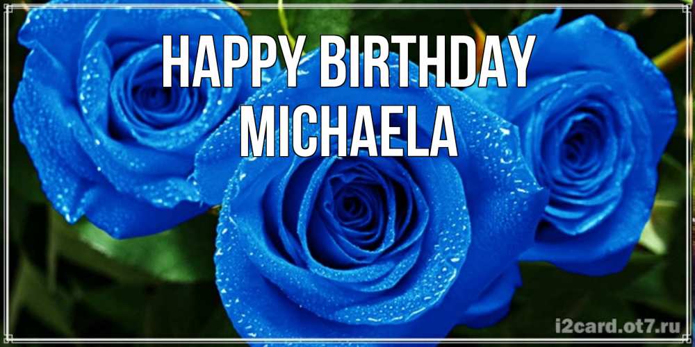 Greetings card с именем, Michaela Happy Birthday розы с синим цветом Greetings with text for free download 