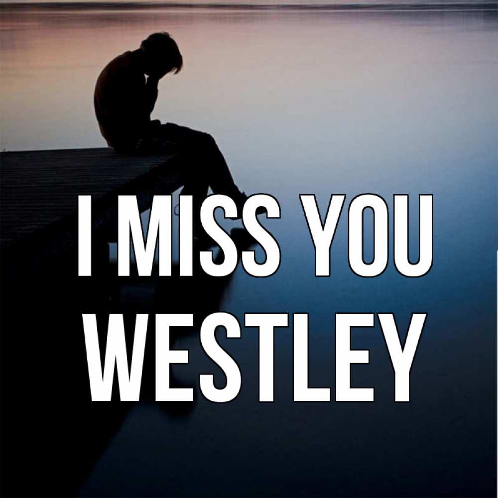 Greetings card с именем, Westley I miss you печаль Greetings with text for free download 