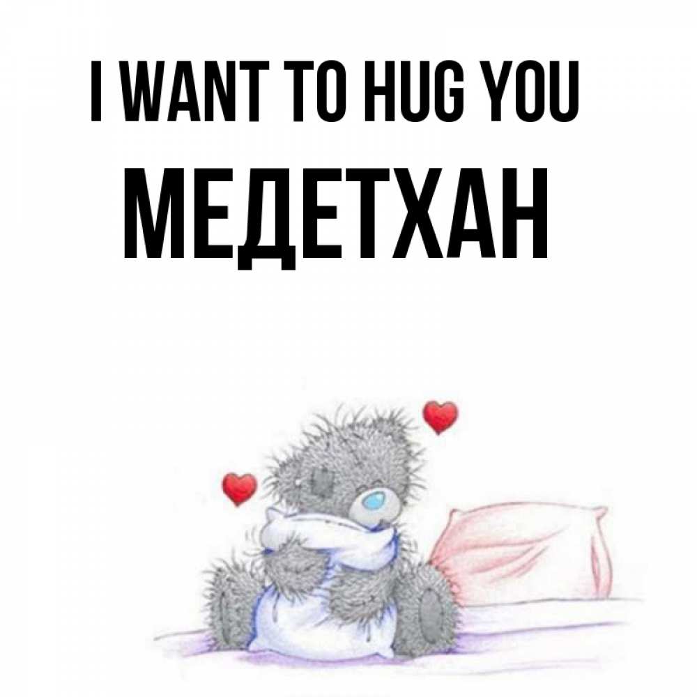 Greetings card с именем, МЕДЕТХАН I want to hug you сердечки мишка Тедди и кроватка Greetings with text for free download 