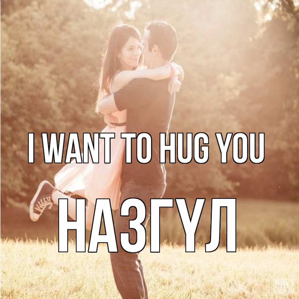 Greetings card с именем, НАЗГҮЛ I want to hug you парень и девушка фото под фильтром Greetings with text for free download 