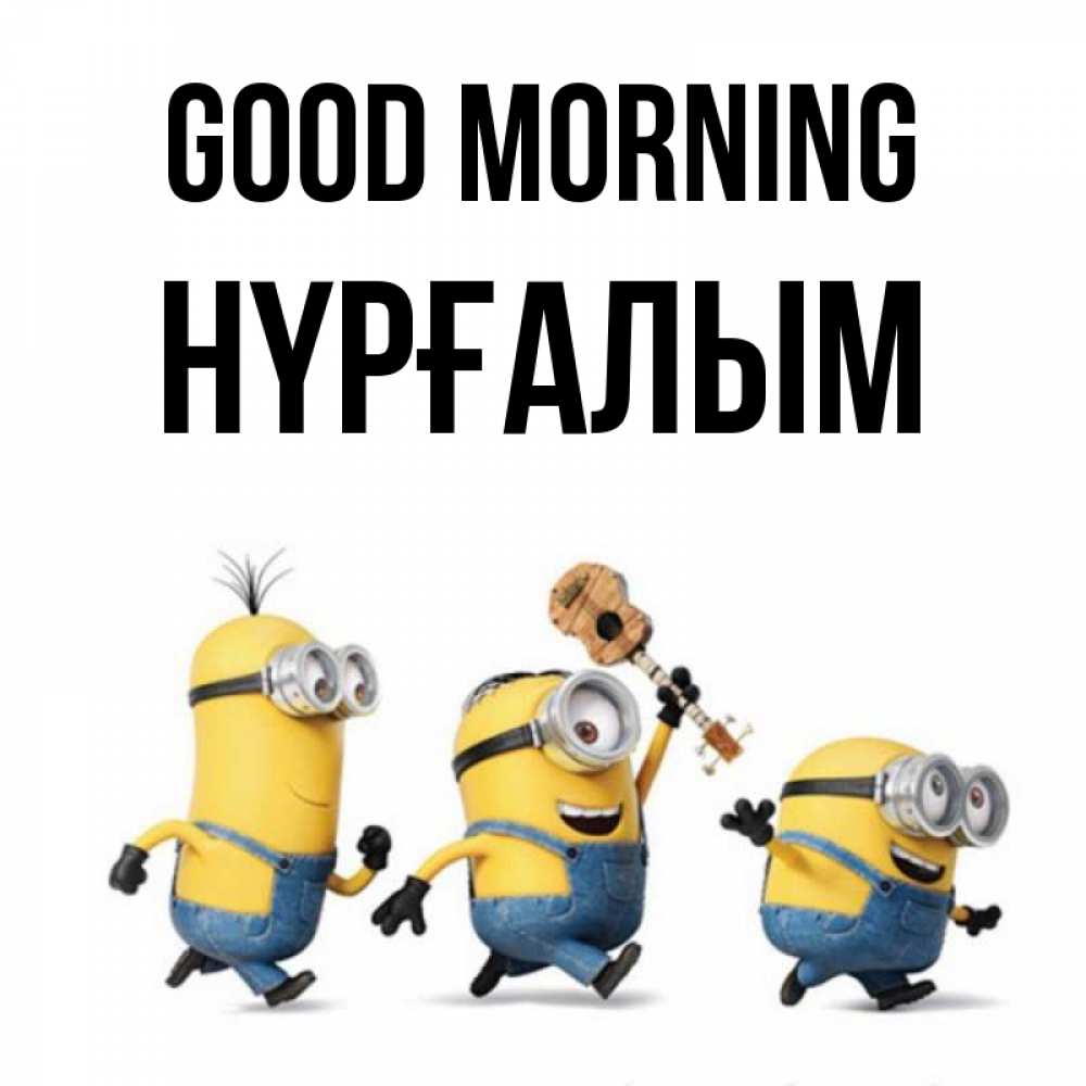 Greetings card с именем, НҮРҒАЛЫМ Good morning миньоны и прекрасное утро Greetings with text for free download 