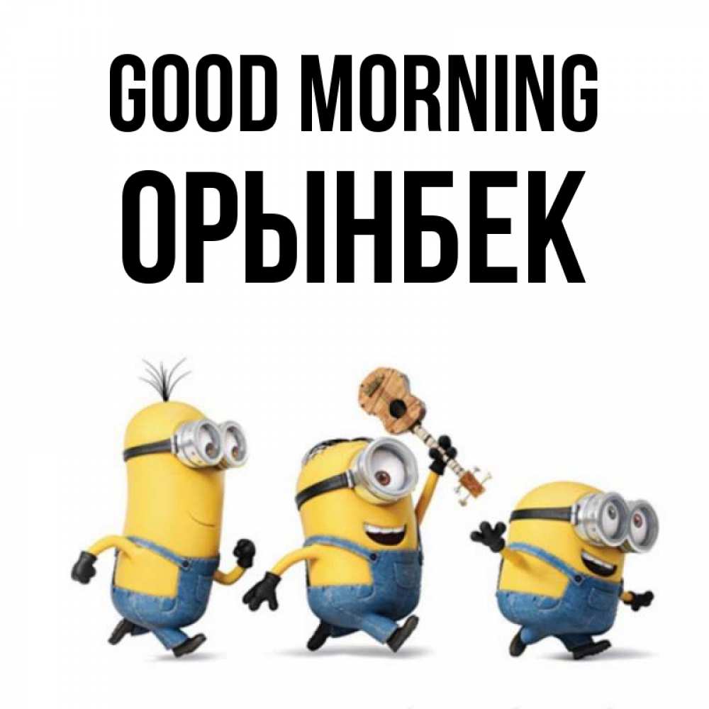 Greetings card с именем, ОРЫНБЕК Good morning миньоны и прекрасное утро Greetings with text for free download 