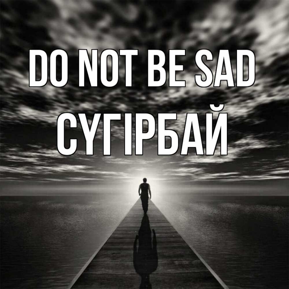 Greetings card с именем, СҮГІРБАЙ Do not be sad человек Greetings with text for free download 