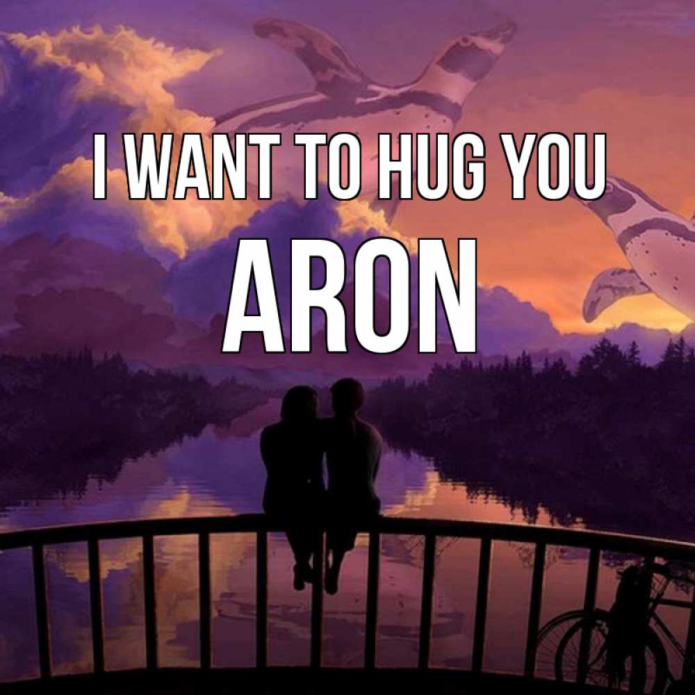 Greetings card с именем, Aron I want to hug you парочка сидит на мосте или на набережной Greetings with text for free download 