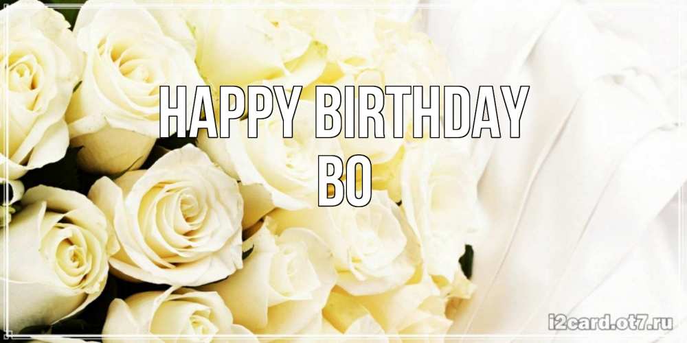 Greetings card с именем, Bo Happy Birthday белые розы в букете Greetings with text for free download 