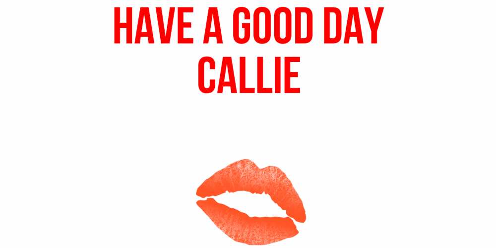Greetings card с именем, Callie Have a good day удачного дня с поцелуем Greetings with text for free download 