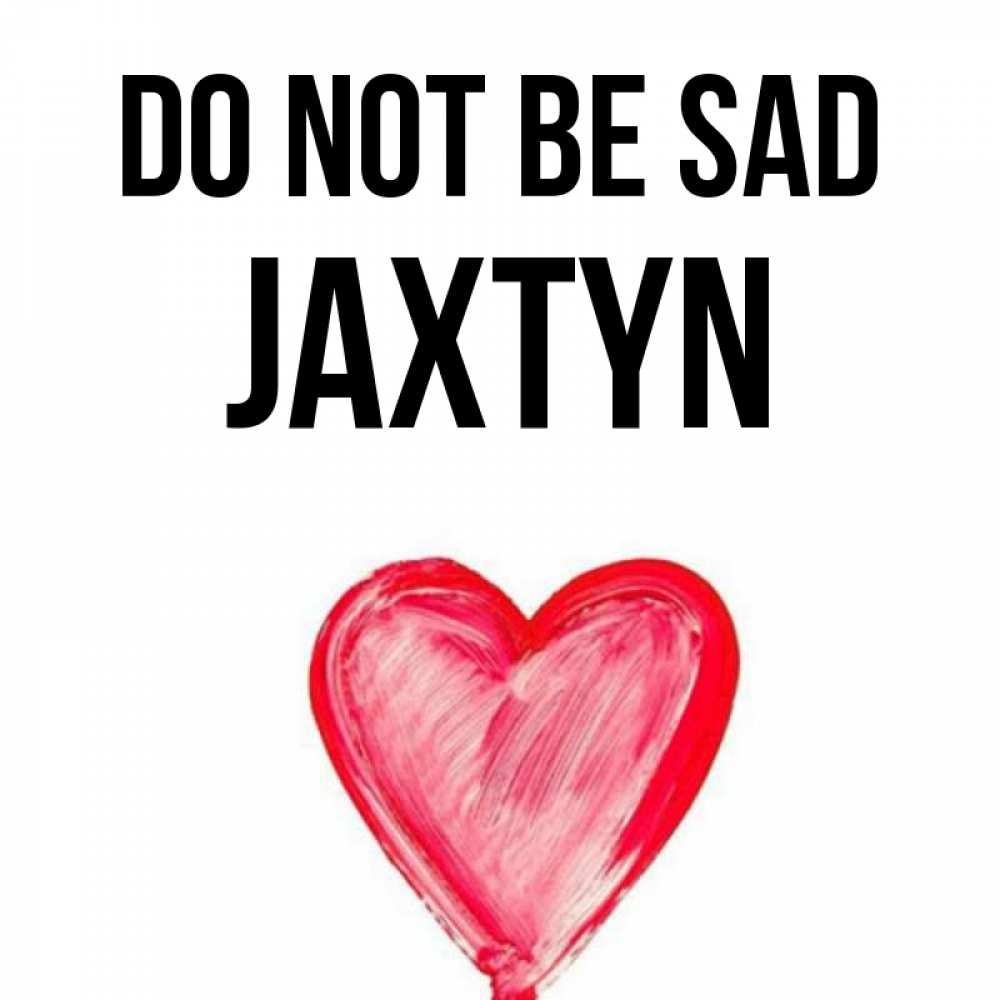 Greetings card с именем, Jaxtyn Do not be sad сердечко Greetings with text for free download 
