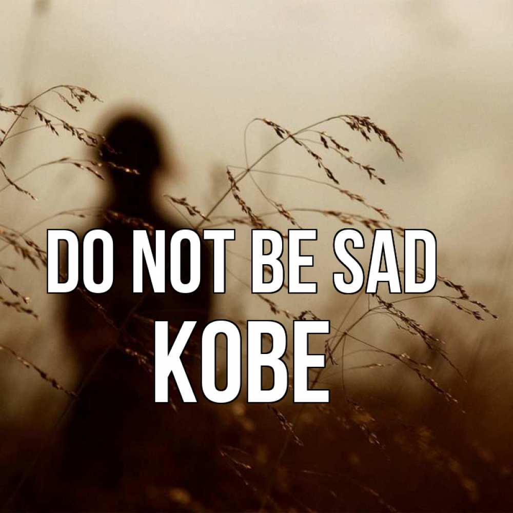Greetings card с именем, Kobe Do not be sad грусть Greetings with text for free download 