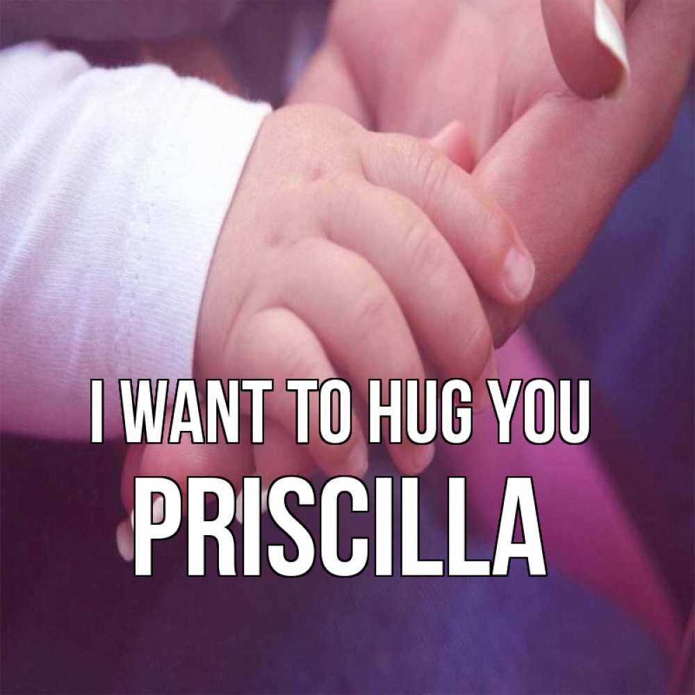 Greetings card с именем, Priscilla I want to hug you мама с ребенком Greetings with text for free download 
