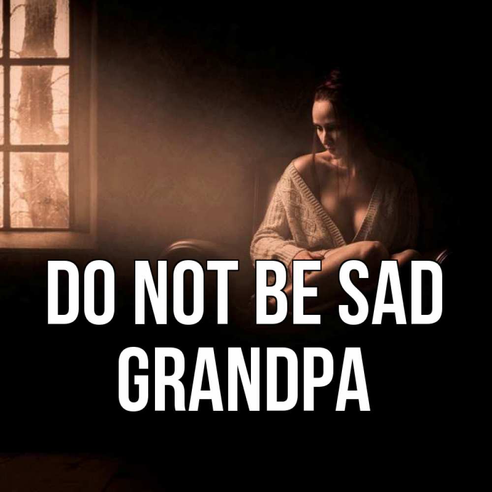 Greetings card с именем, grandpa Do not be sad сидя у окна Greetings with text for free download 