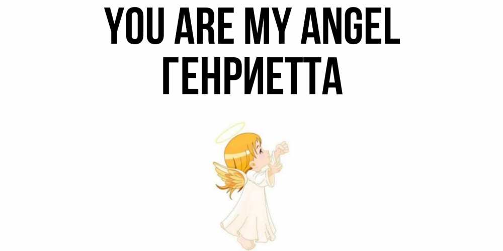 Greetings card с именем, Генриетта You are my angel ангел, девочка Greetings with text for free download 