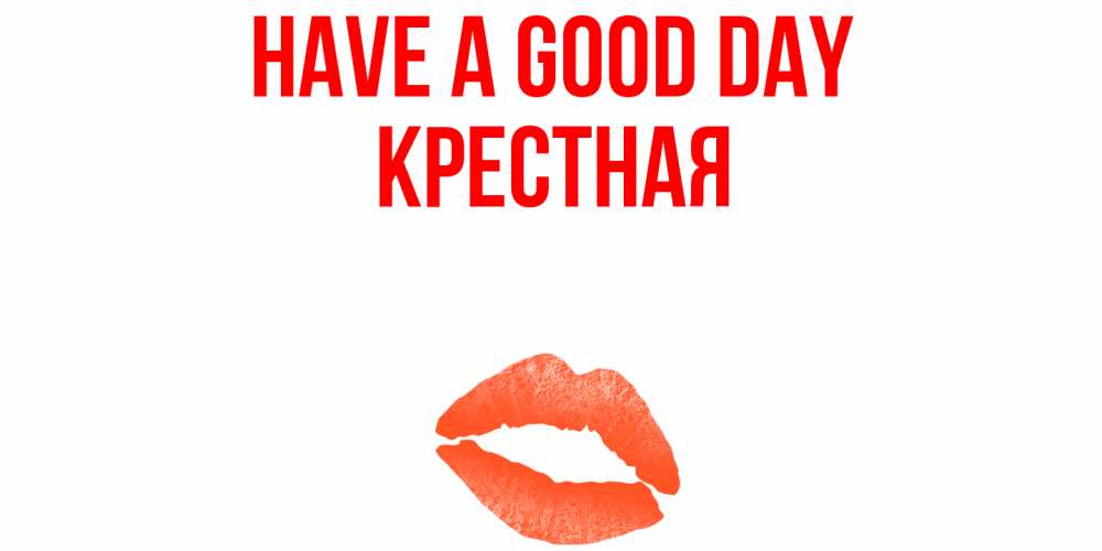 Greetings card с именем, Крестная Have a good day удачного дня с поцелуем Greetings with text for free download 