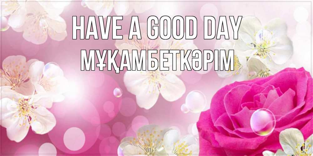 Greetings card с именем, Мұқамбеткәрім Have a good day красивые цветы Greetings with text for free download 