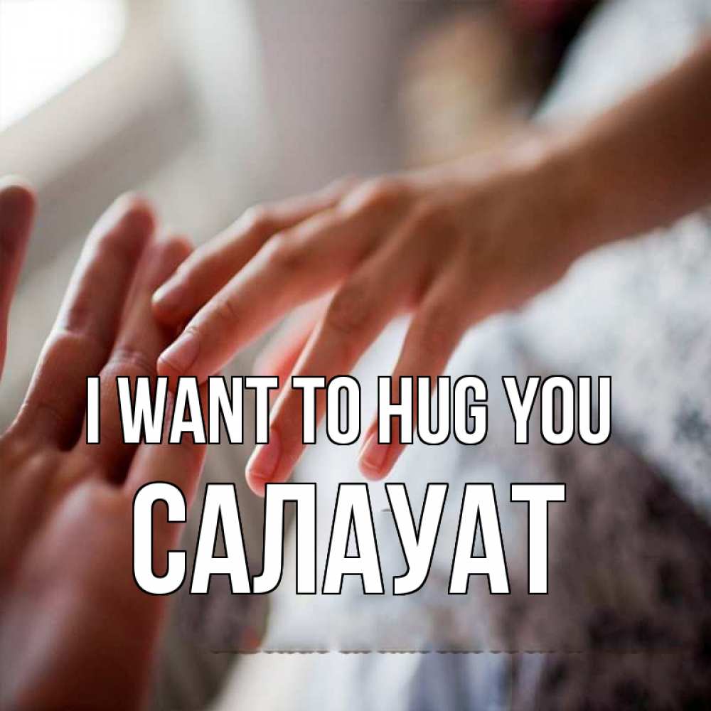 Greetings card с именем, САЛАУАТ I want to hug you прикосновение Greetings with text for free download 