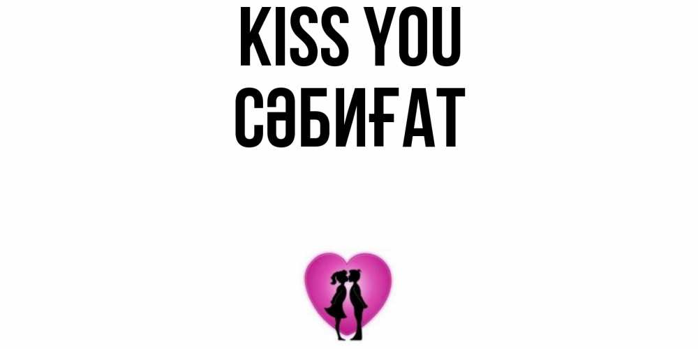 Greetings card с именем, СӘБИҒАТ Kiss you поцелуй Greetings with text for free download 