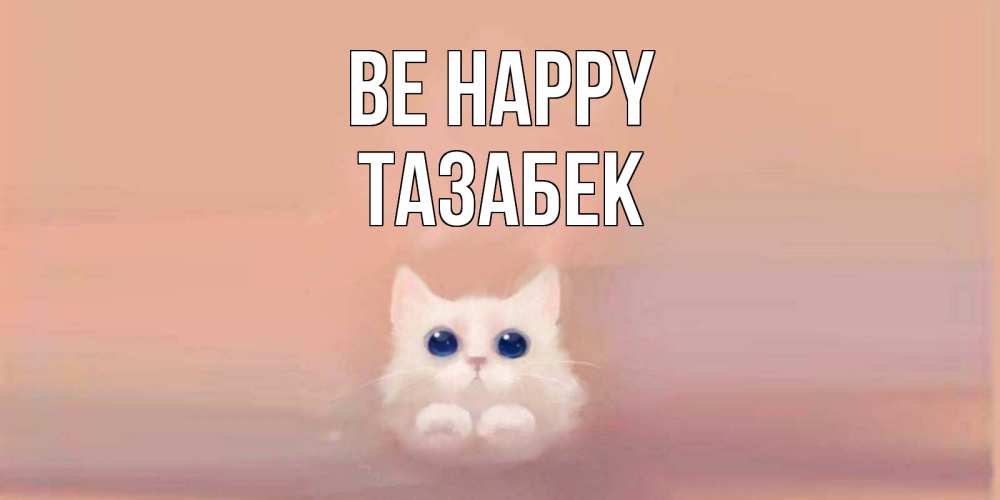 Greetings card с именем, ТАЗАБЕК Be happy кошка Greetings with text for free download 