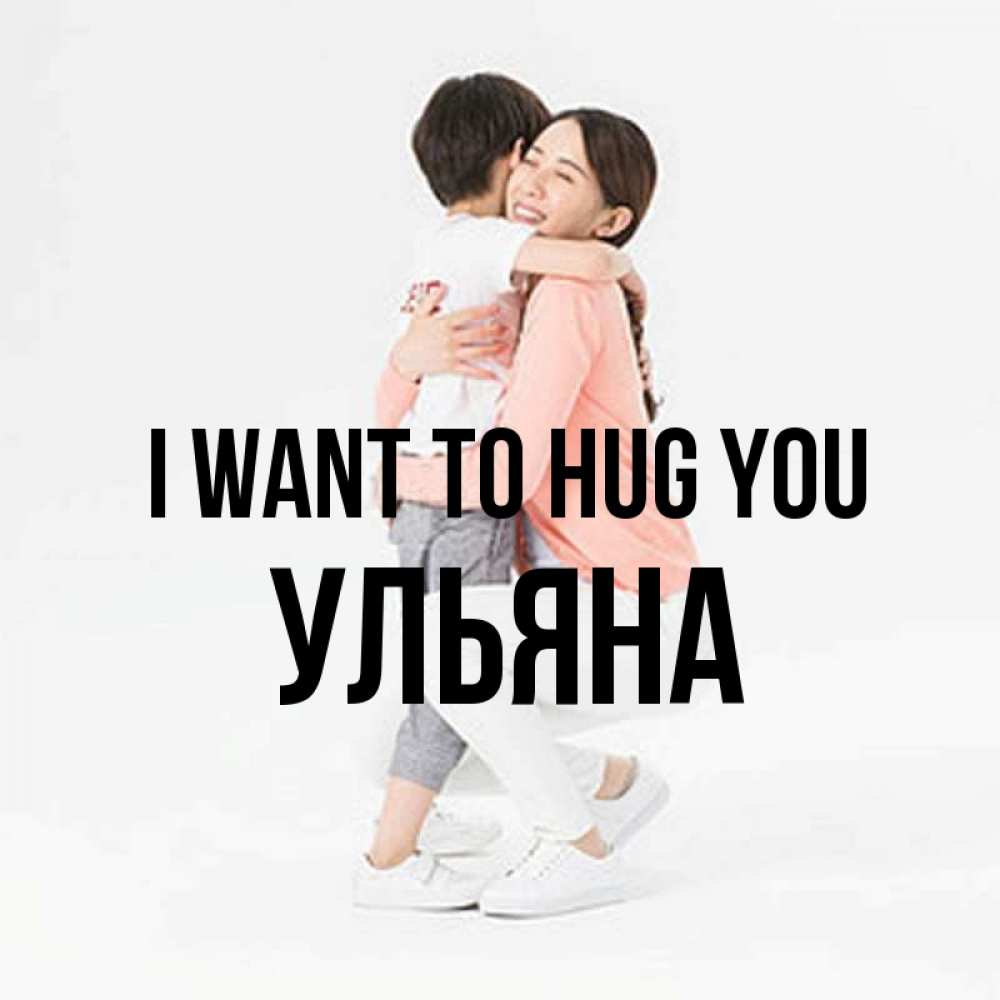 Greetings card с именем, Ульяна I want to hug you соскучилась по сыну Greetings with text for free download 
