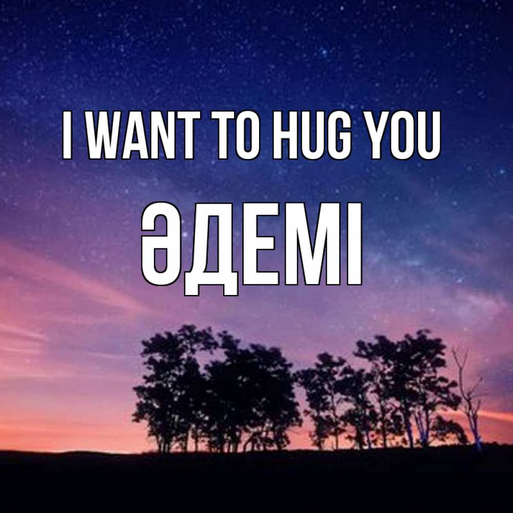 Greetings card с именем, ӘДЕМІ I want to hug you силуэты деревьев Greetings with text for free download 