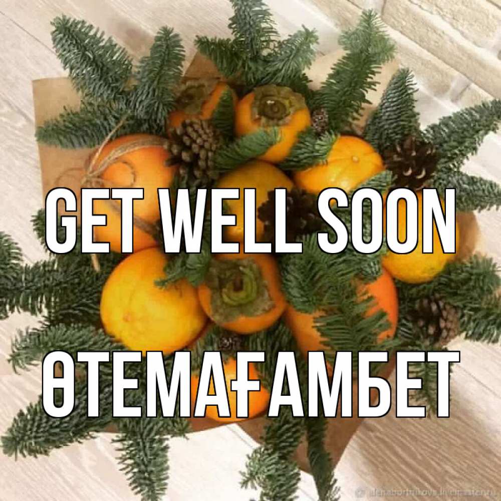 Greetings card с именем, ӨТЕМАҒАМБЕТ Get well soon апельсины и хурьма Greetings with text for free download 