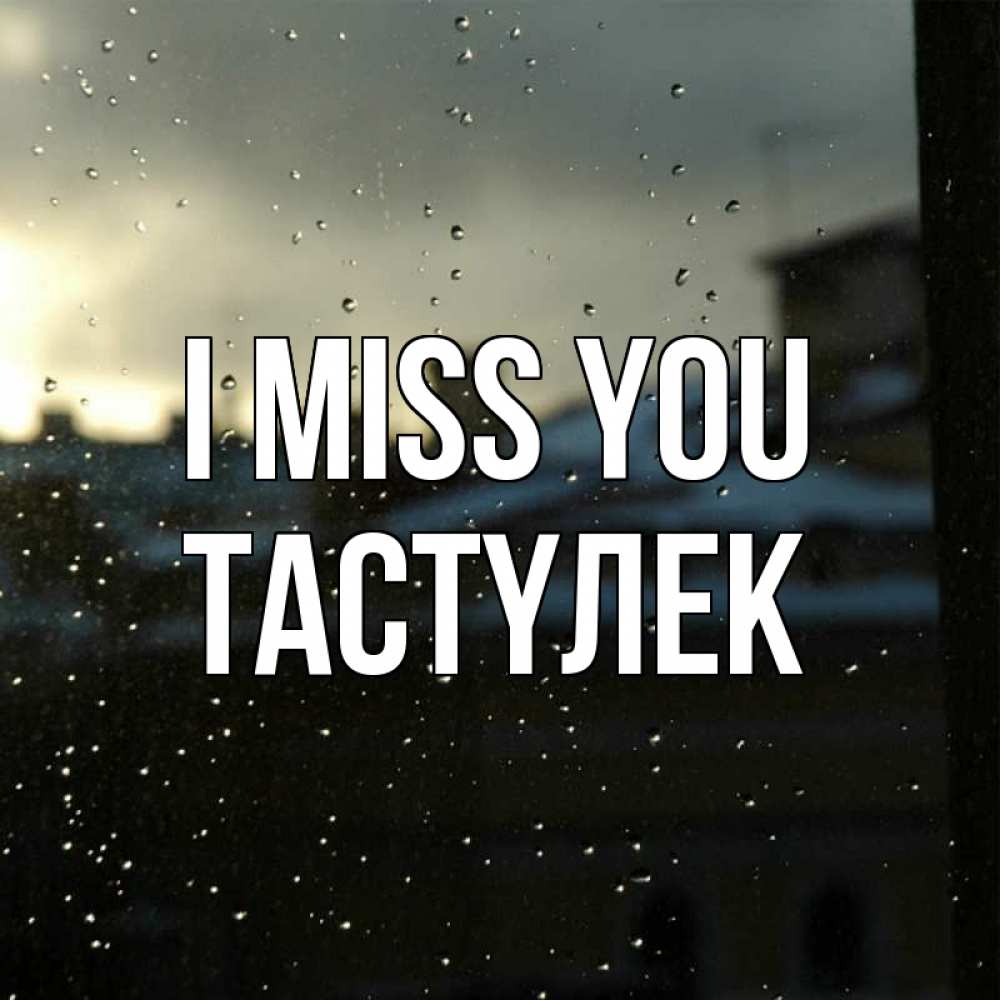 Greetings card с именем, ТАСТҮЛЕК I miss you капли на стекле Greetings with text for free download 