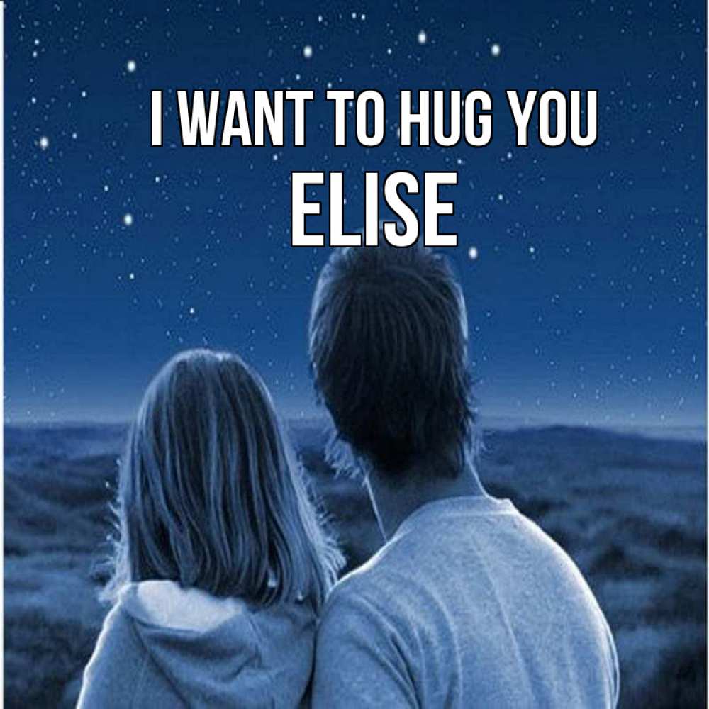 Greetings card с именем, Elise I want to hug you парень с девушкой смотрят на звезды Greetings with text for free download 