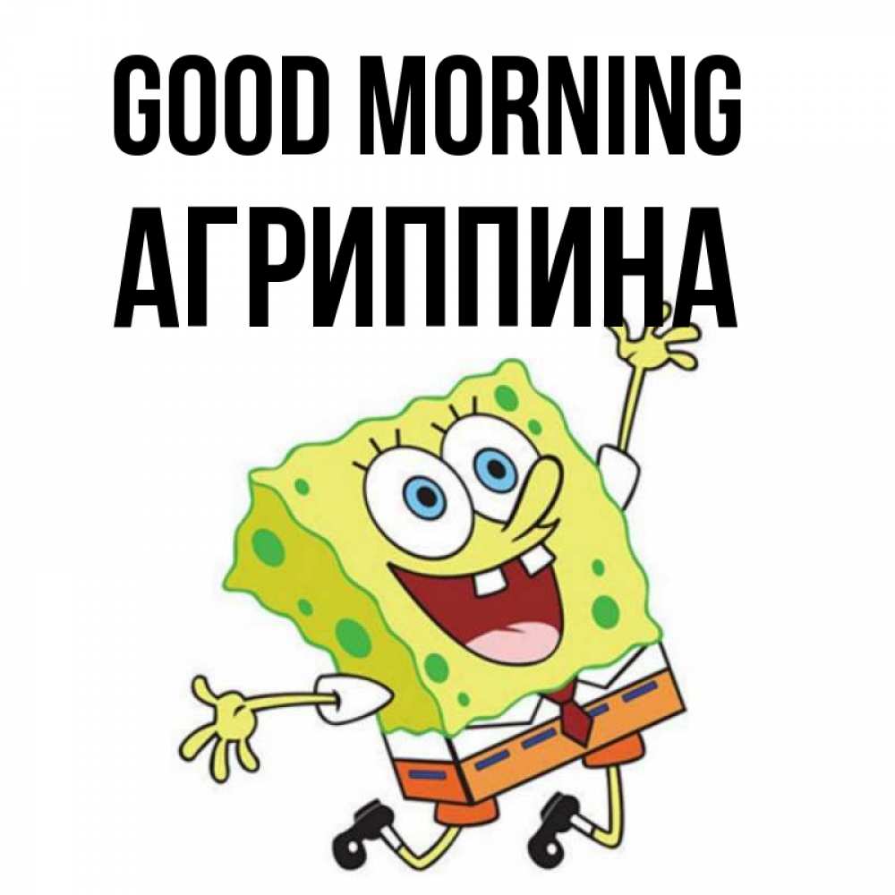 Greetings card с именем, Агриппина Good morning улыбающийся спанч Боб Greetings with text for free download 