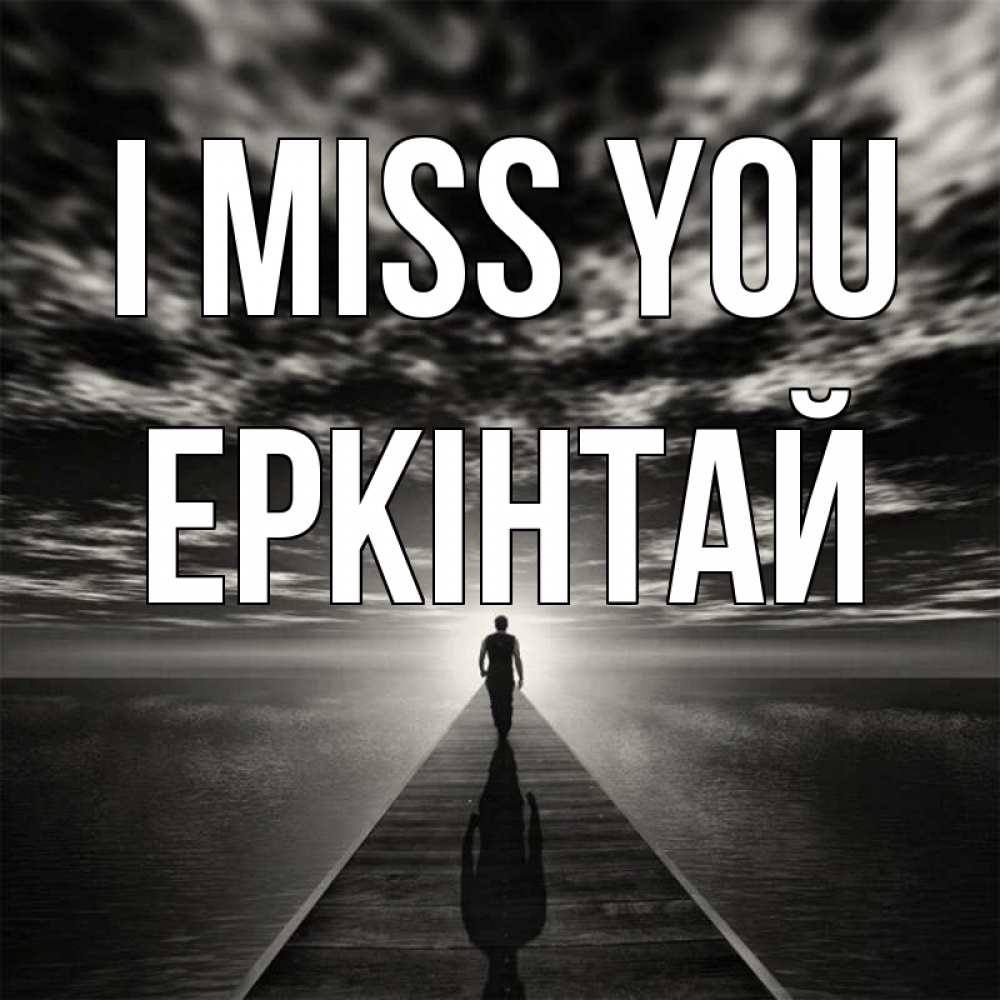 Greetings card с именем, Еркінтай I miss you к тебе Greetings with text for free download 