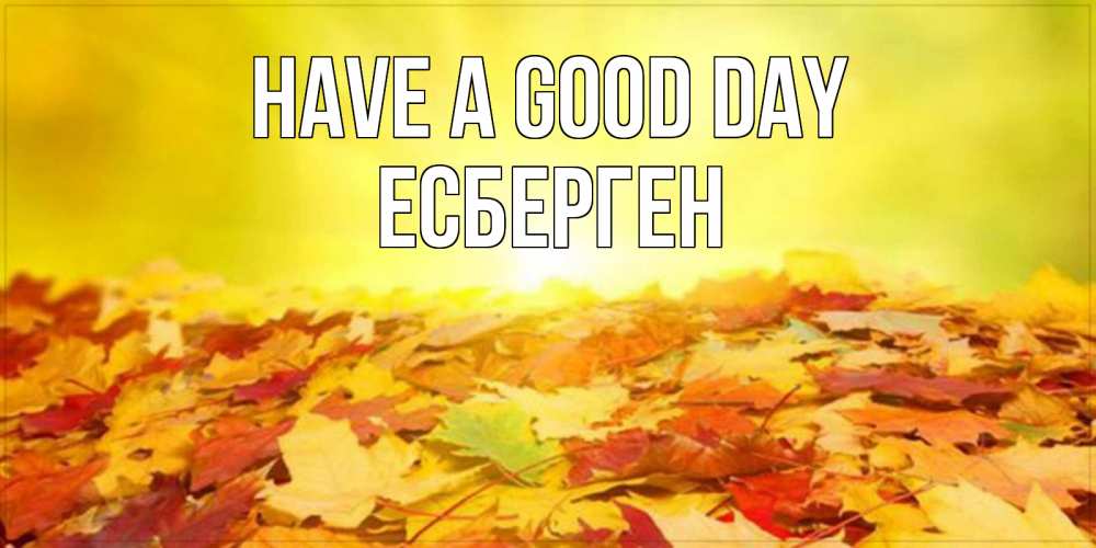 Greetings card с именем, Есберген Have a good day пожелания удачного дня Greetings with text for free download 