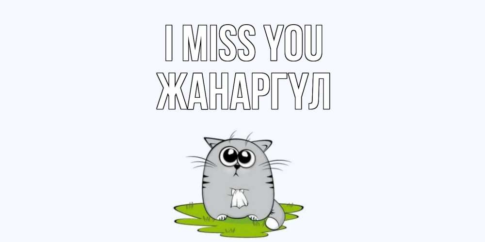 Greetings card с именем, ЖАНАРГҮЛ I miss you открытки с котиками я по тебе скучаю с именем Greetings with text for free download 