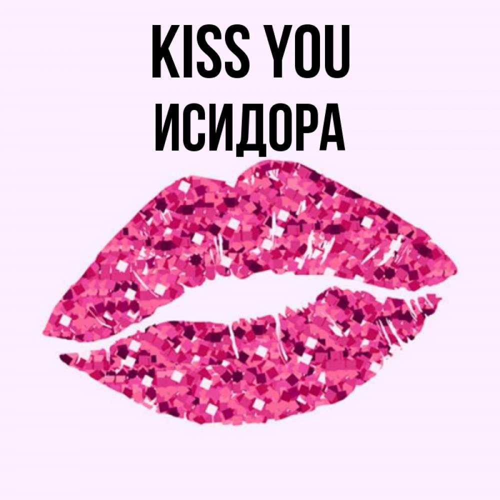Greetings card с именем, Исидора Kiss you открытка с женскими губами и поцелуем для парня Greetings with text for free download 