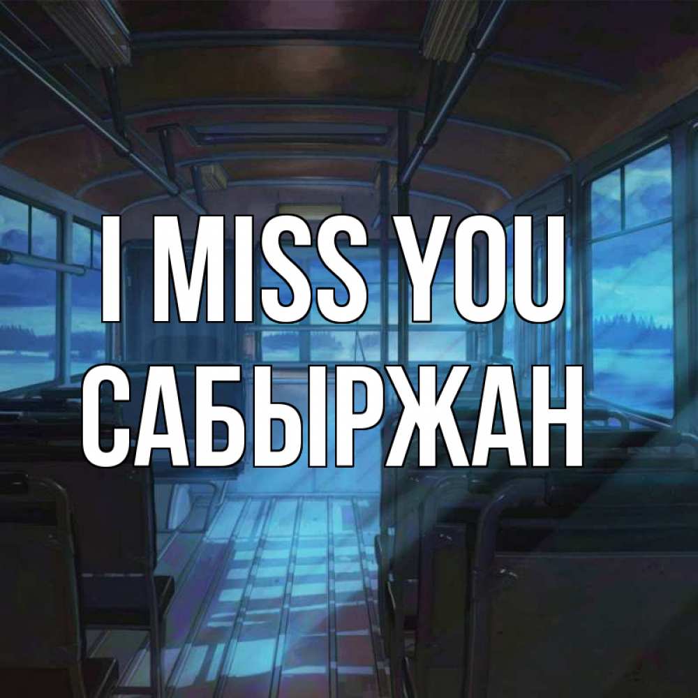 Greetings card с именем, САБЫРЖАН I miss you тоска Greetings with text for free download 