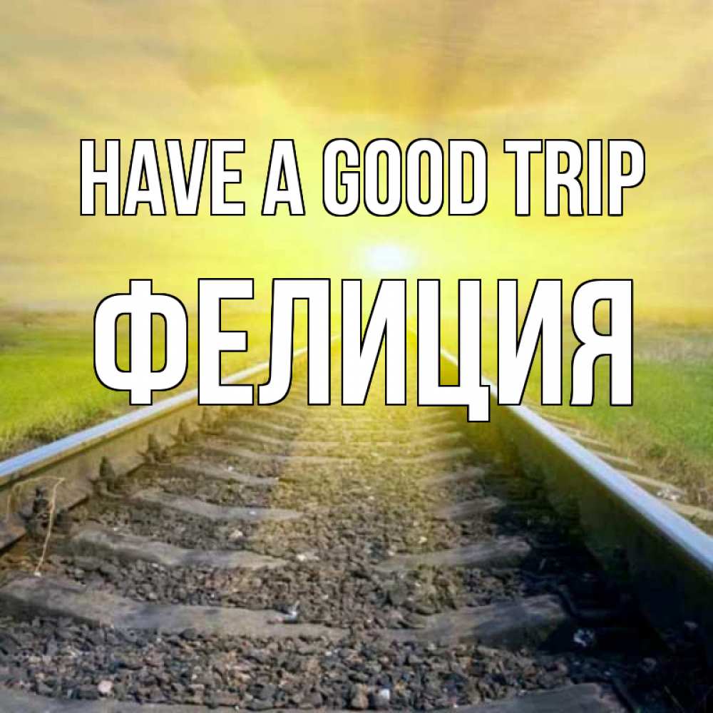 Greetings card с именем, Фелиция Have a good trip красивая железная дорога Greetings with text for free download 