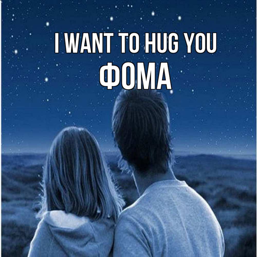 Greetings card с именем, Фома I want to hug you парень с девушкой смотрят на звезды Greetings with text for free download 