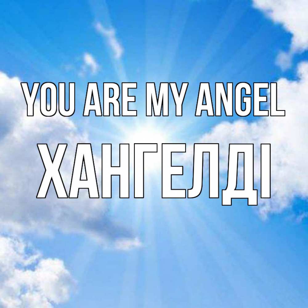 Greetings card с именем, ХАНГЕЛДІ You are my angel лучики ангельского света с неба Greetings with text for free download 