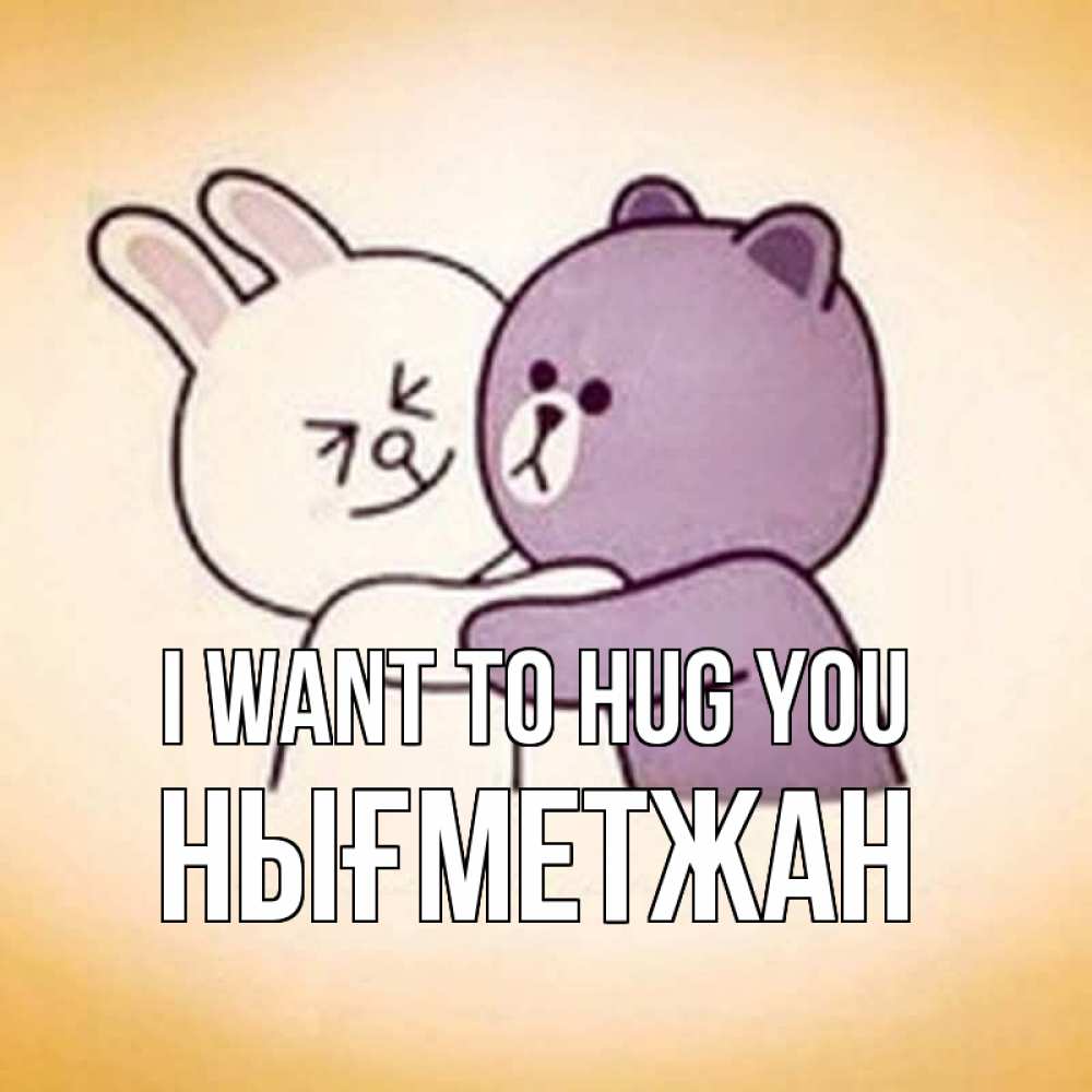 Greetings card с именем, НЫҒМЕТЖАН I want to hug you обнимашки Greetings with text for free download 