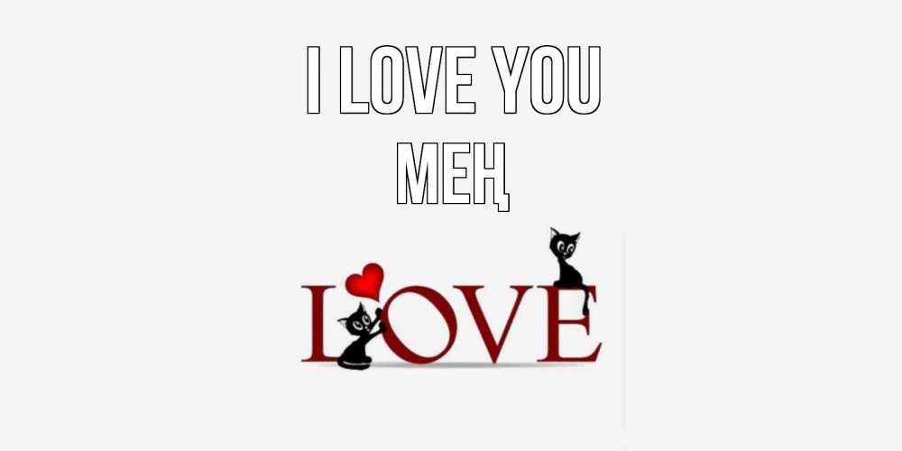 Greetings card с именем, МЕҢ I love you любовь, коты Greetings with text for free download 