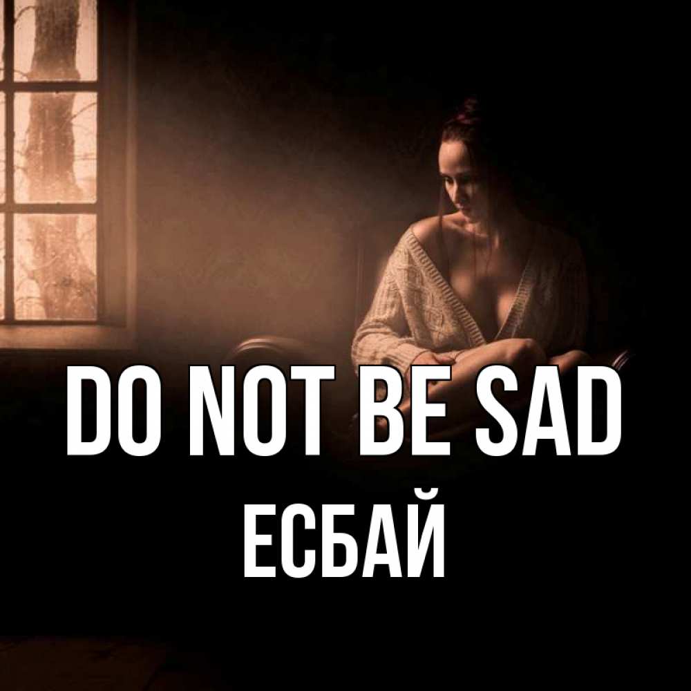 Greetings card с именем, Есбай Do not be sad сидя у окна Greetings with text for free download 