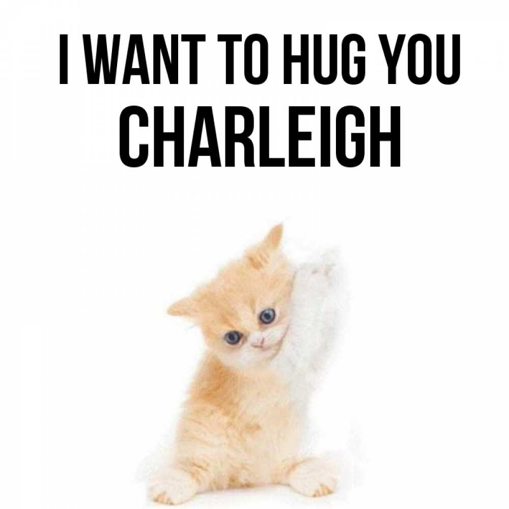 Greetings card с именем, Charleigh I want to hug you я хочу очень скорее обнимаешек Greetings with text for free download 