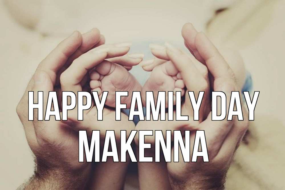 Greetings card с именем, Makenna happy family day Семья, малыш, руки Greetings with text for free download 