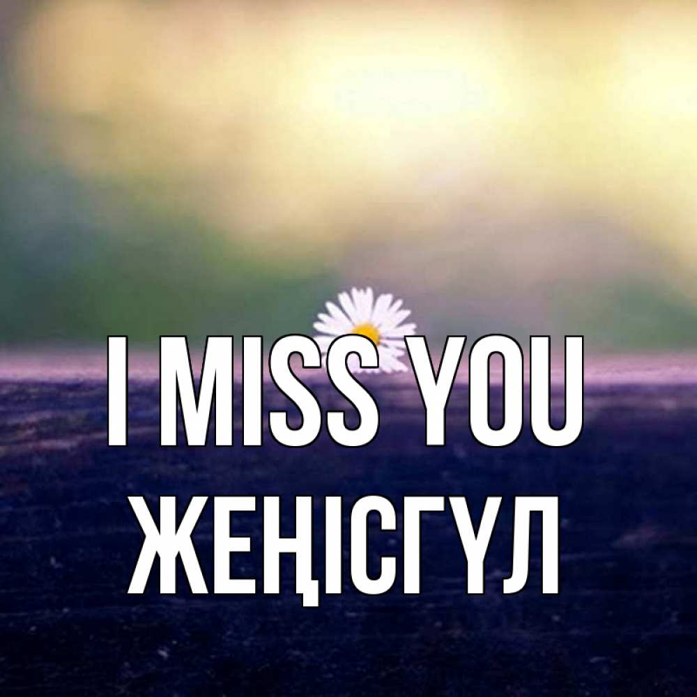 Greetings card с именем, ЖЕҢІСГҮЛ I miss you приходи в гости Greetings with text for free download 