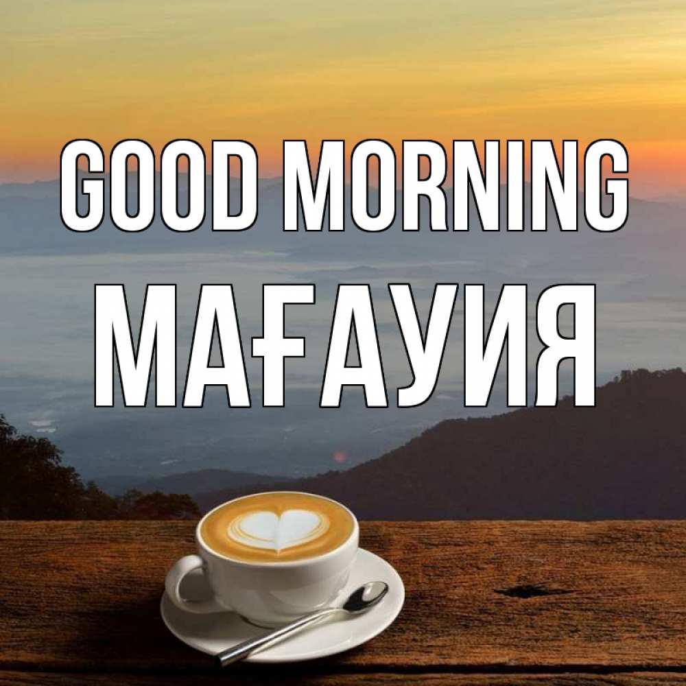 Greetings card с именем, МАҒАУИЯ Good morning кофе на высоте Greetings with text for free download 