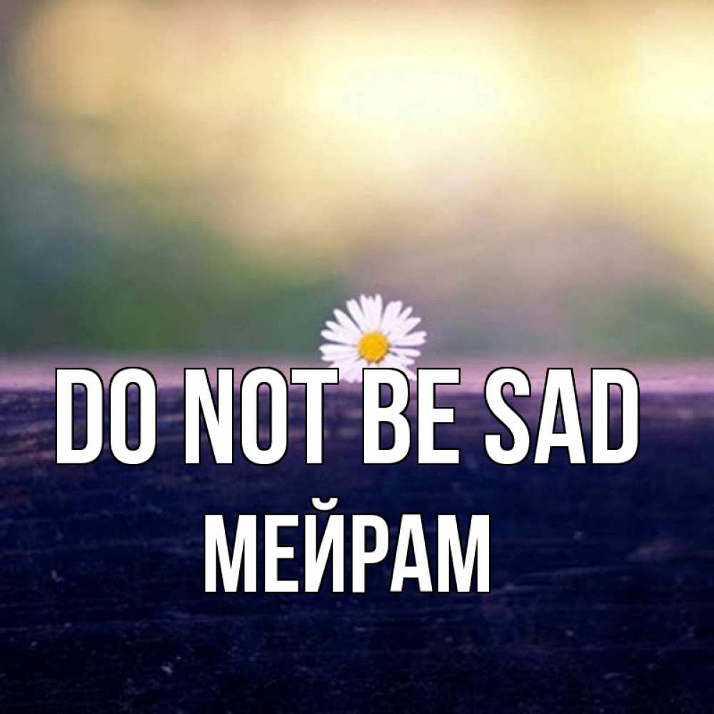 Greetings card с именем, МЕЙРАМ Do not be sad красота Greetings with text for free download 