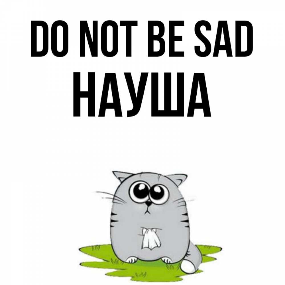 Greetings card с именем, НАУША Do not be sad грустный котяра Greetings with text for free download 