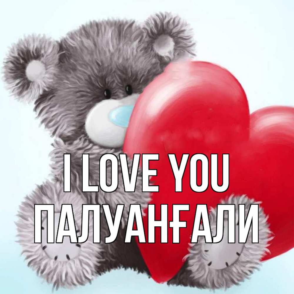 Greetings card с именем, ПАЛУАНҒАЛИ I love you медвежуся Greetings with text for free download 