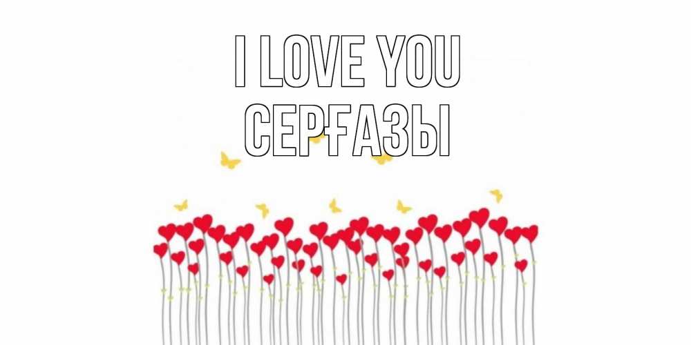 Greetings card с именем, СЕРҒАЗЫ I love you бабочки,сердечки Greetings with text for free download 