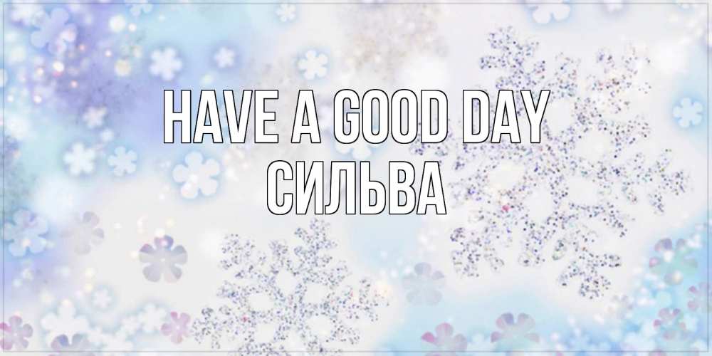 Greetings card с именем, Сильва Have a good day снежинки с пожеланиями удачного дня Greetings with text for free download 