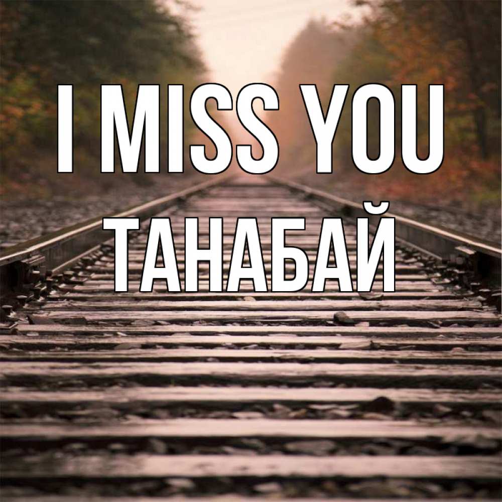 Greetings card с именем, ТАНАБАЙ I miss you приезжай Greetings with text for free download 