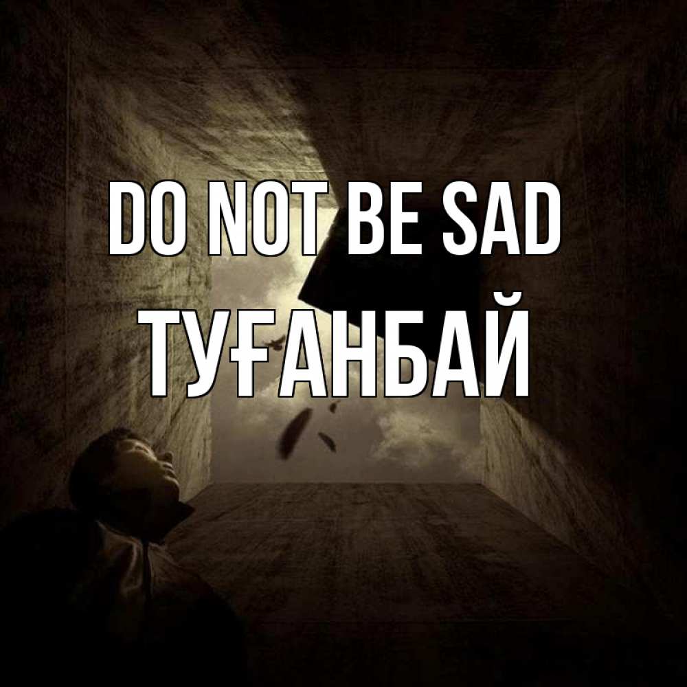 Greetings card с именем, ТУҒАНБАЙ Do not be sad жуть Greetings with text for free download 